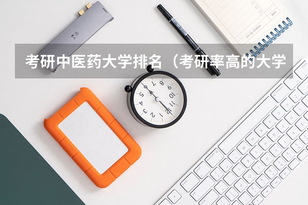 考研中医药大学排名（考研率高的大学排名高三网？）