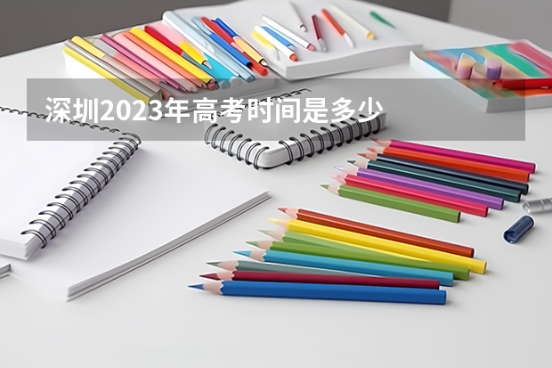 深圳2023年高考时间是多少