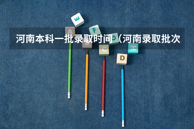 河南本科一批录取时间（河南录取批次时间表）