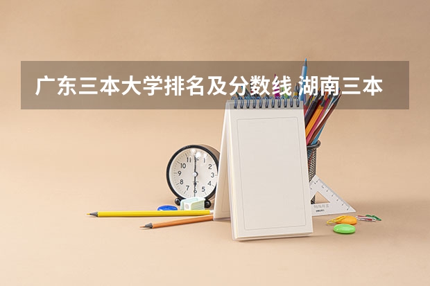 广东三本大学排名及分数线 湖南三本大学排名是怎样的?