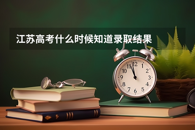 江苏高考什么时候知道录取结果