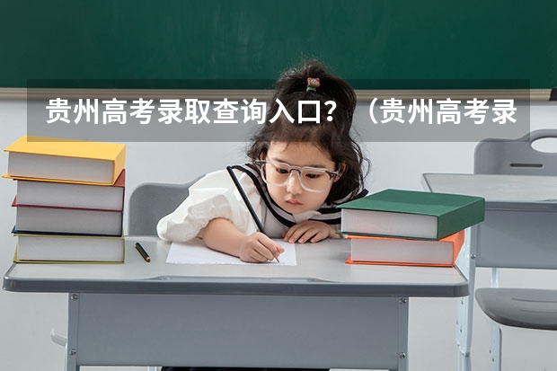 贵州高考录取查询入口？（贵州高考录取通知书发放时间？）