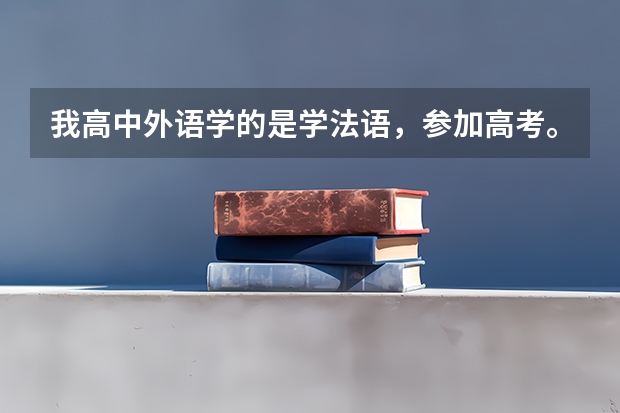 我高中外语学的是学法语,参加高考。1.请问都有哪些二本或三本的高校可以选择?