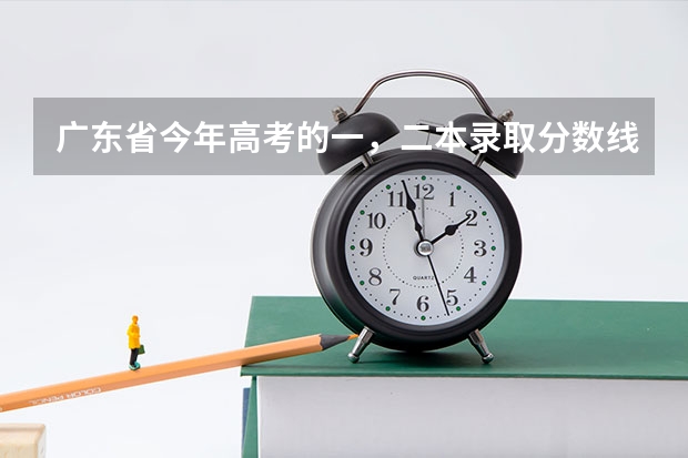 广东省今年高考的一,二本录取分数线是多少