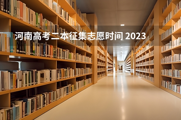 河南高考二本征集志愿时间 2023河南高考二本录取结果何时公布？