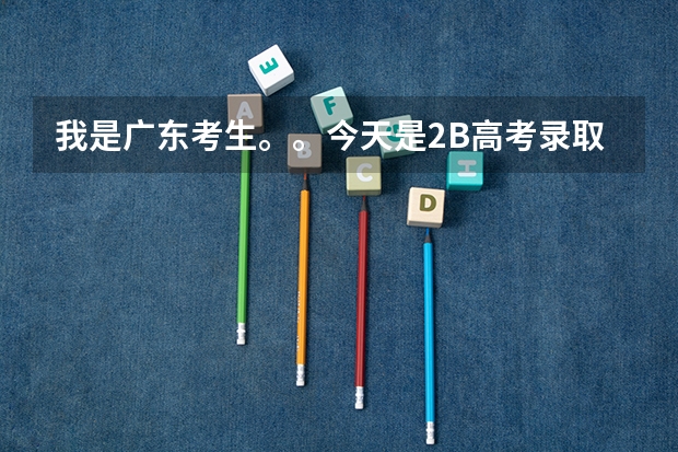 我是广东考生。。今天是2B高考录取时间,我报的是北京理工珠海学院。。。。(广东高考3a录取时间?)