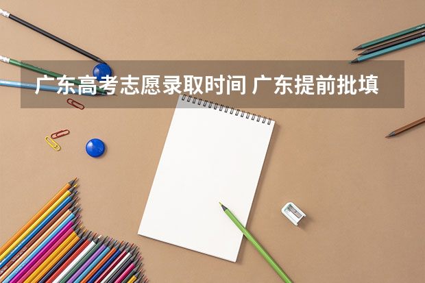 广东高考志愿录取时间 广东提前批填报时间
