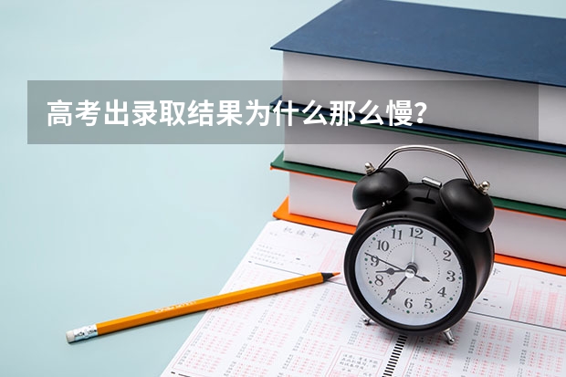 高考出录取结果为什么那么慢？