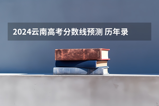 2024云南高考分数线预测 历年录取分数线是多少