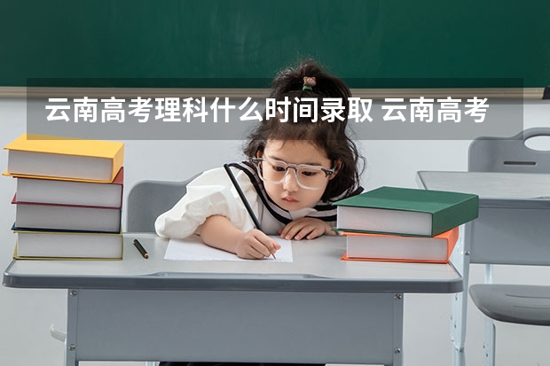 云南高考理科什么时间录取 云南高考投档线公布