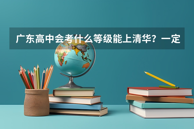 广东高中会考什么等级能上清华？一定要全A吗？