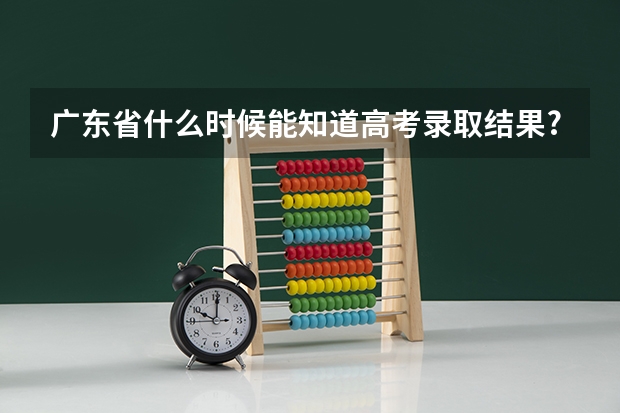 广东省什么时候能知道高考录取结果?
