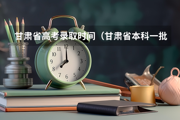 甘肃省高考录取时间（甘肃省本科一批录取结果公布时间）