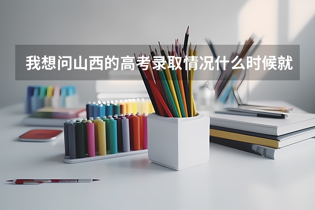我想问山西的高考录取情况什么时候就知道了?在哪里可以查到?