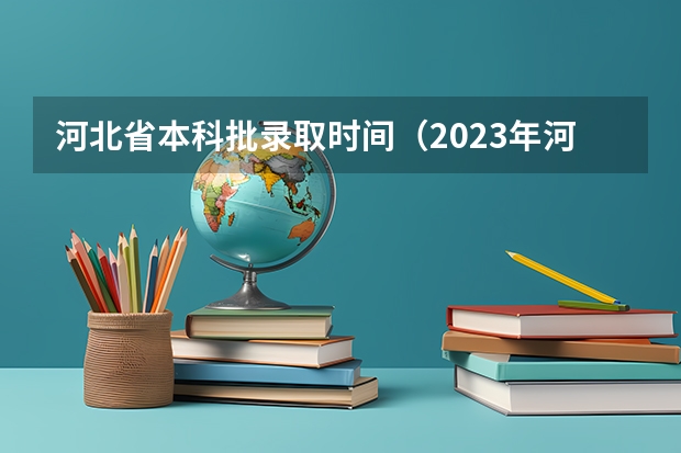 河北省本科批录取时间（2023年河北单招录取公布时间）