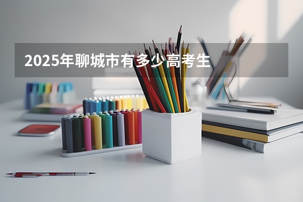 2025年聊城市有多少高考生