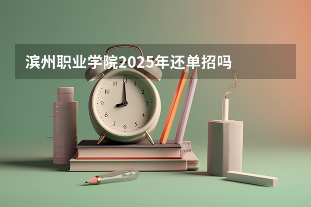 滨州职业学院2025年还单招吗