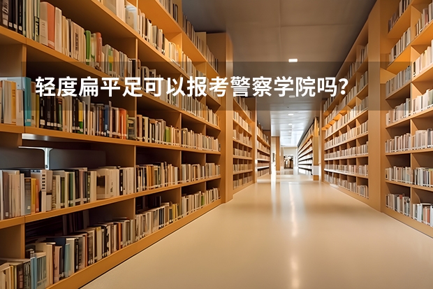 轻度扁平足可以报考警察学院吗?