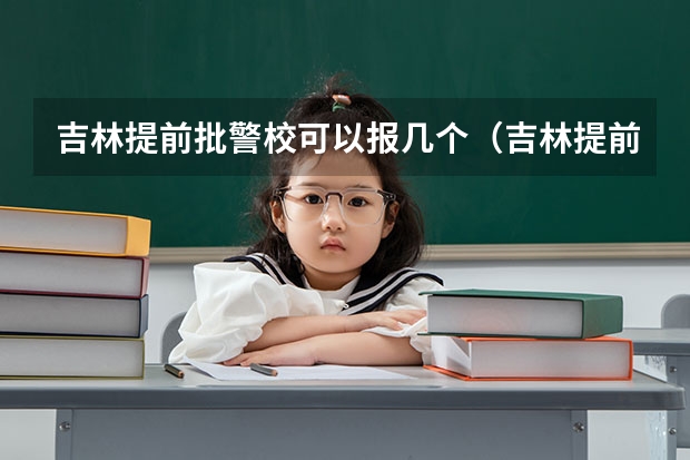 吉林提前批警校可以报几个（吉林提前批警校可以报几个）