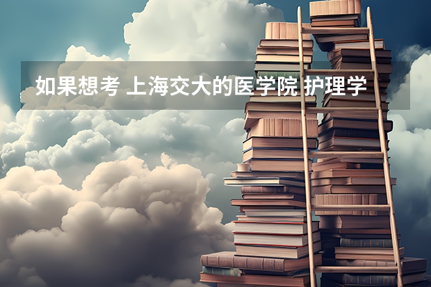如果想考 上海交大的医学院 护理学提前批的要求是什么