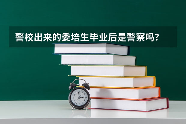 警校出来的委培生毕业后是警察吗?