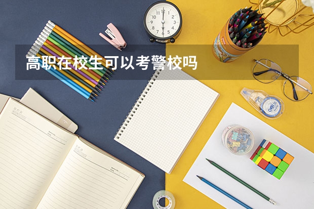 高职在校生可以考警校吗