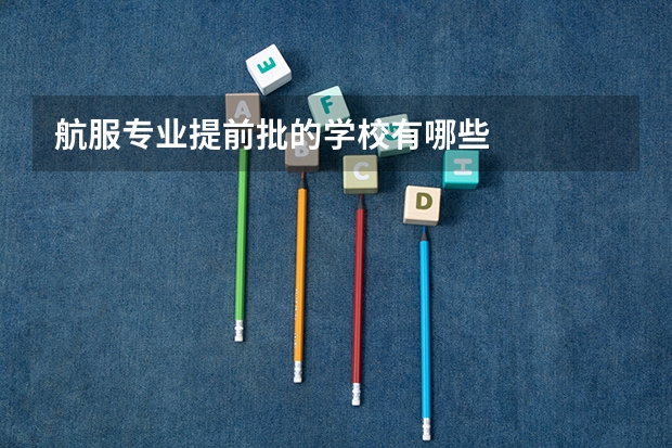 航服专业提前批的学校有哪些