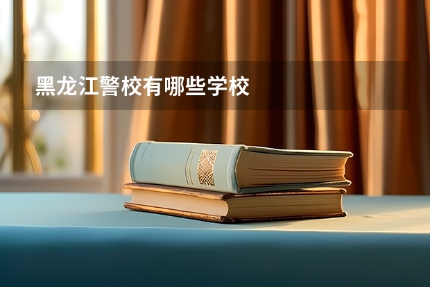 黑龙江警校有哪些学校