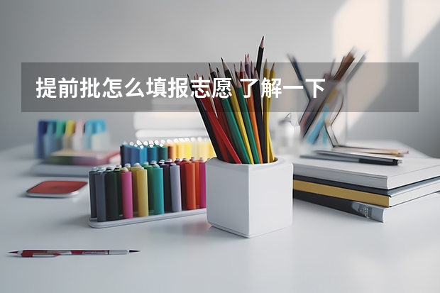 提前批怎么填报志愿 了解一下