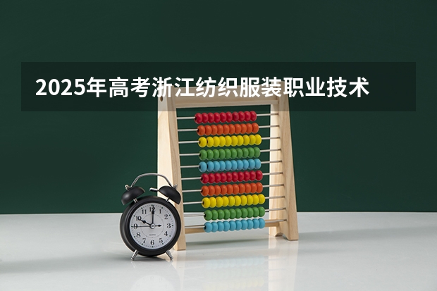 2025年高考浙江纺织服装职业技术学院在河南招生计划