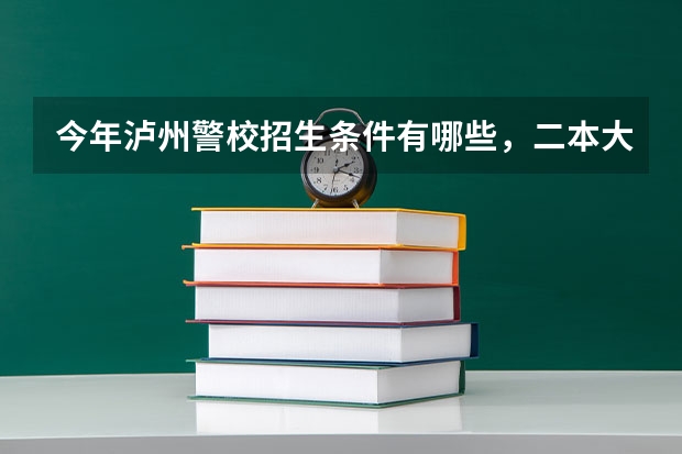 今年泸州警校招生条件有哪些，二本大慨要多少分。我是今天四川高三考生。身体条件很好，今天空军体检成...