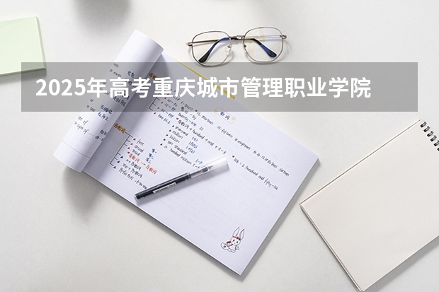 2025年高考重庆城市管理职业学院在湖北招生计划