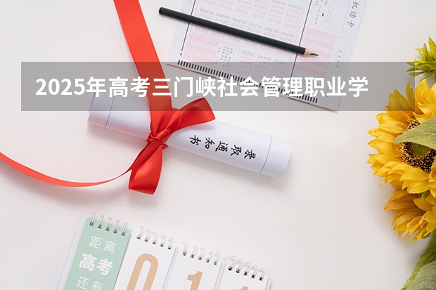 2025年高考三门峡社会管理职业学院在湖北招生计划