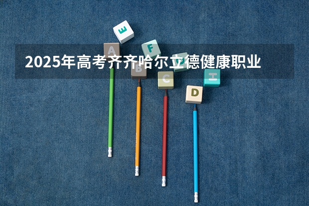 2025年高考齐齐哈尔立德健康职业学院在河北招生计划