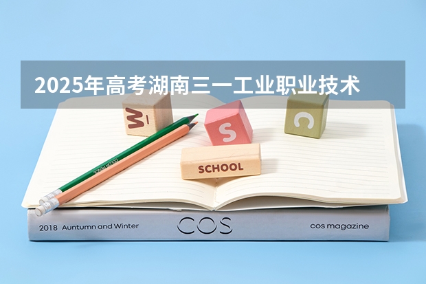2025年高考湖南三一工业职业技术学院在湖北招生计划