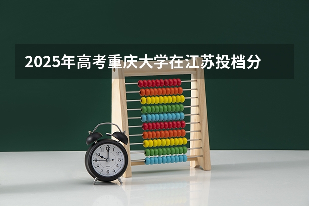 2025年高考重庆大学在江苏投档分数线详解