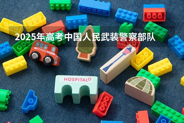 2025年高考中国人民武装警察部队警官学院在江西招生计划（2026年参考）