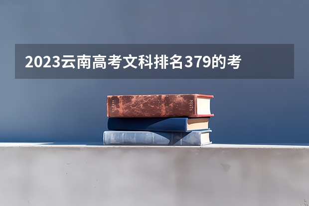2023云南高考文科排名379的考生报什么大学 大学往年录取分数线