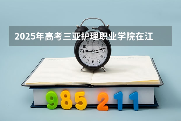2025年高考三亚护理职业学院在江西招生计划（2026年参考）