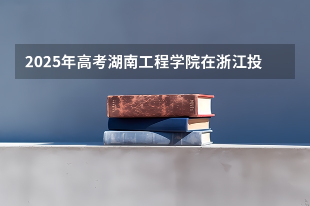 2025年高考湖南工程学院在浙江投档分数线详解