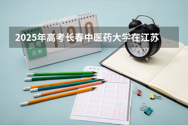 2025年高考长春中医药大学在江苏投档分数线详解