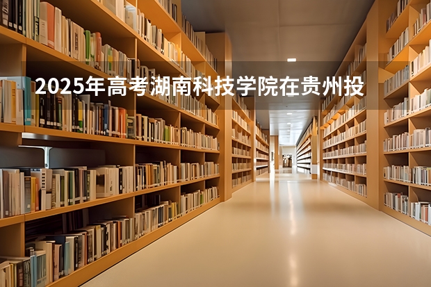 2025年高考湖南科技学院在贵州投档分数线详解