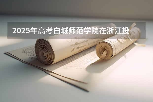 2025年高考白城师范学院在浙江投档分数线详解
