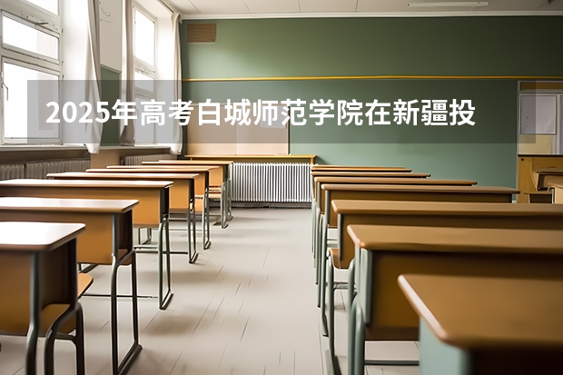 2025年高考白城师范学院在新疆投档分数线详解