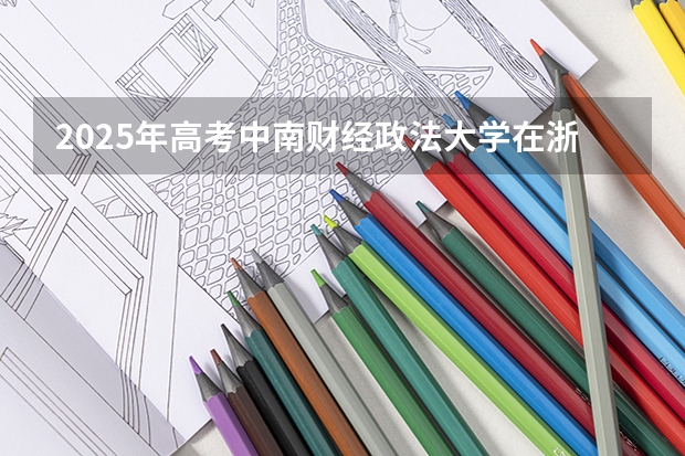 2025年高考中南财经政法大学在浙江投档分数线详解