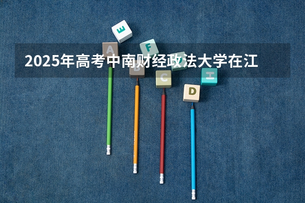 2025年高考中南财经政法大学在江苏投档分数线详解