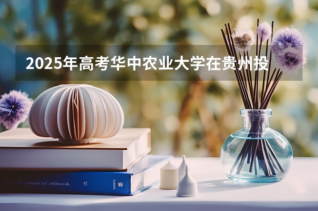 2025年高考华中农业大学在贵州投档分数线详解