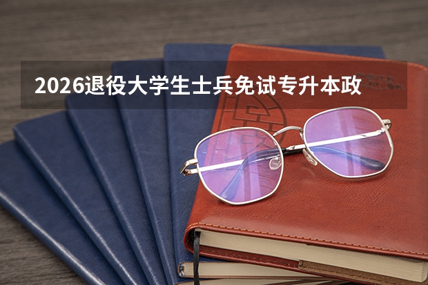 2026退役大学生士兵免试专升本政策落地，专科生升学利好