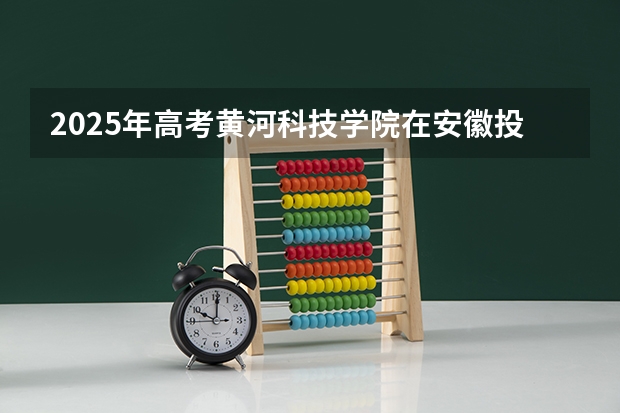 2025年高考黄河科技学院在安徽投档分数线详解