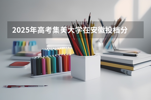 2025年高考集美大学在安徽投档分数线详解
